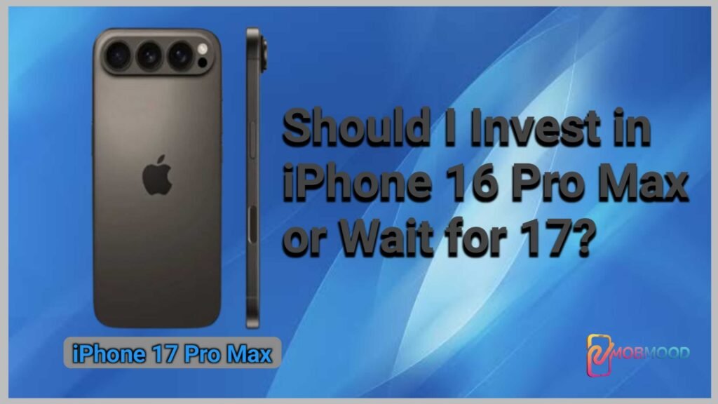 Should I Invest in iPhone 16 Pro Max or Wait for 17?